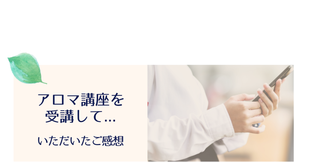 アロマ講座受講された方のご感想 アロマセラピーサロンてのひら